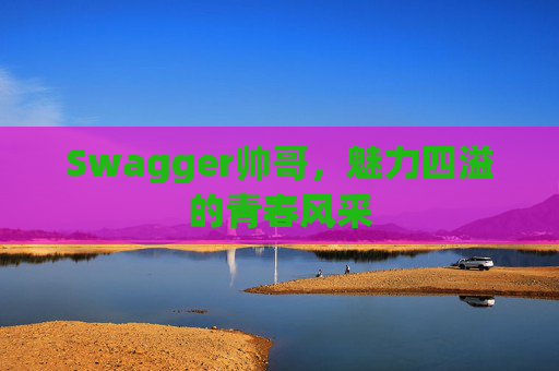 Swagger帅哥,魅力四溢的青春风采